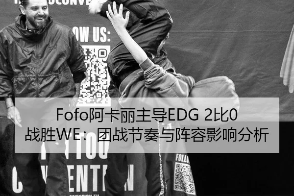 Fofo阿卡丽主导EDG 2比0战胜WE：团战节奏与阵容影响分析