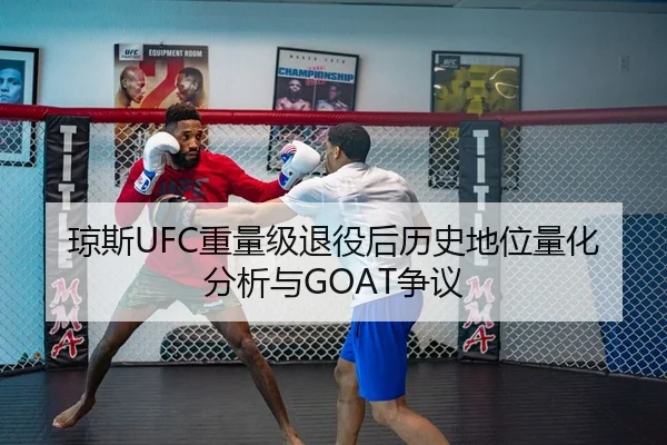 琼斯UFC重量级退役后历史地位量化分析与GOAT争议