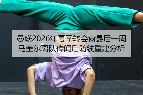 曼联2026年夏季转会窗最后一周马奎尔离队传闻后防线重建分析