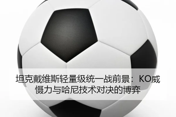 坦克戴维斯轻量级统一战前景：KO威慑力与哈尼技术对决的博弈